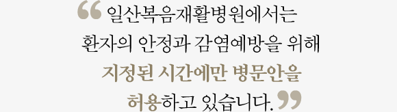 일산복음재활요양병원에서는 환자의 안정과 감염예방을 위해 지정된 시간에만 병문안을 허용하고 있습니다.